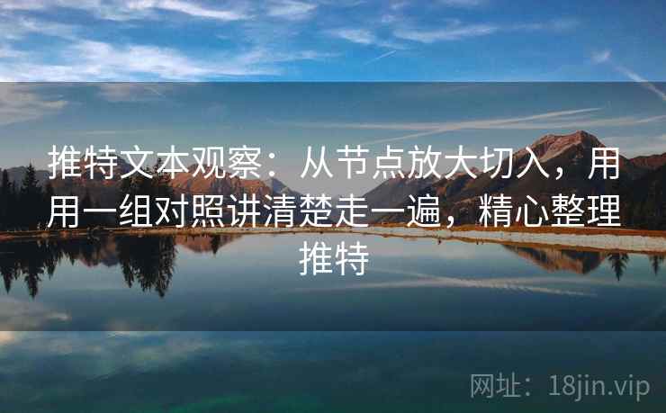 推特文本观察：从节点放大切入，用用一组对照讲清楚走一遍，精心整理推特
