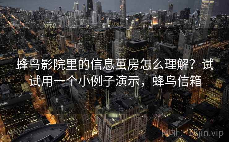 蜂鸟影院里的信息茧房怎么理解？试试用一个小例子演示，蜂鸟信箱