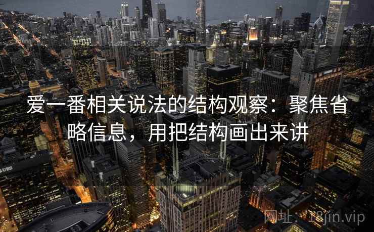 爱一番相关说法的结构观察：聚焦省略信息，用把结构画出来讲