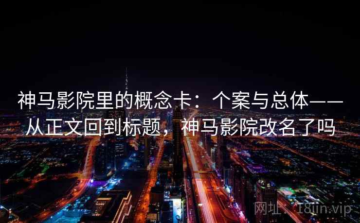 神马影院里的概念卡：个案与总体——从正文回到标题，神马影院改名了吗