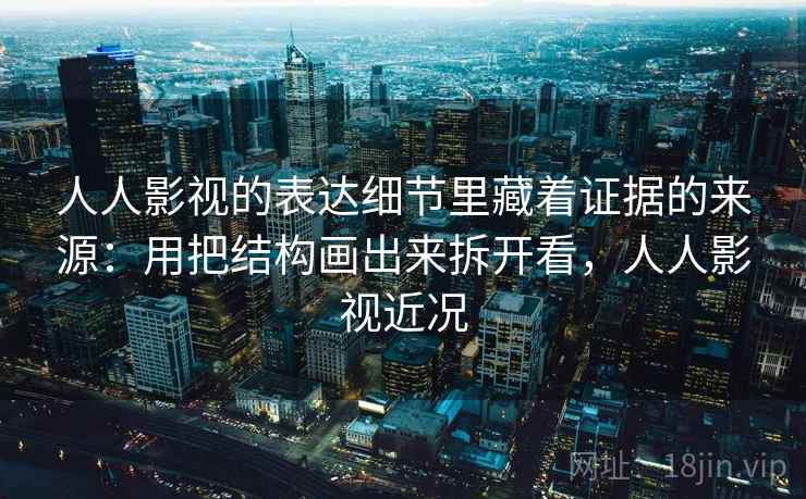 人人影视的表达细节里藏着证据的来源：用把结构画出来拆开看，人人影视近况