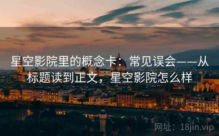 星空影院里的概念卡:常见误会——从标题读到正文,星空影院怎么样 星空影院里的概念卡:常见误会——从标题读到正文,星空影院怎么样