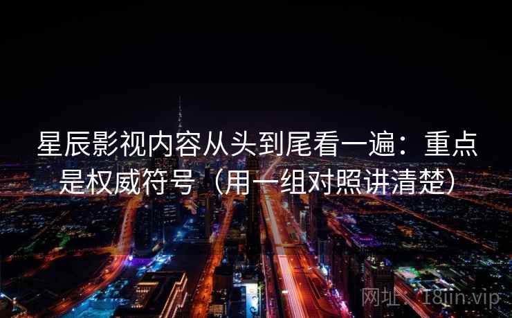 星辰影视内容从头到尾看一遍:重点是权威符号(用一组对照讲清楚) 星辰影视内容从头到尾看一遍:重点是权威符号(用一组对照讲清楚)