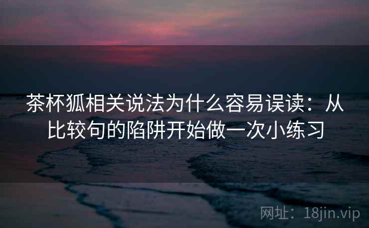 茶杯狐相关说法为什么容易误读:从比较句的陷阱开始做一次小练习 茶杯狐相关说法为什么容易误读:从比较句的陷阱开始做一次小练习