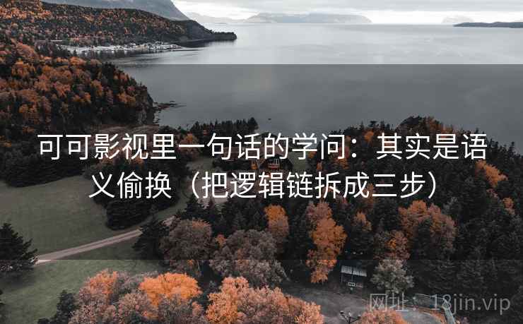 可可影视里一句话的学问：其实是语义偷换（把逻辑链拆成三步）