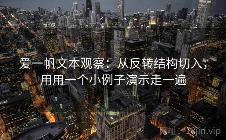 爱一帆文本观察：从反转结构切入，用用一个小例子演示走一遍