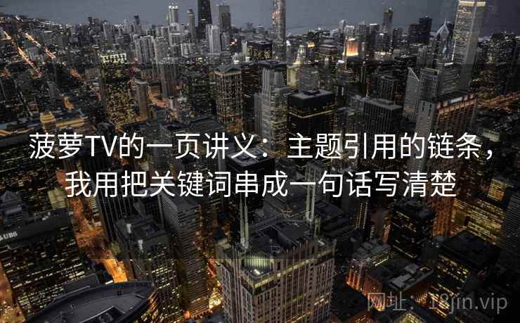 菠萝TV的一页讲义：主题引用的链条，我用把关键词串成一句话写清楚