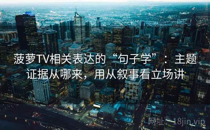 菠萝TV相关表达的“句子学”：主题证据从哪来，用从叙事看立场讲