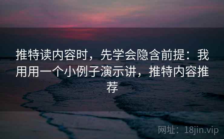 推特读内容时,先学会隐含前提:我用用一个小例子演示讲,推特内容推荐 推特读内容时,先学会隐含前提:我用用一个小例子演示讲,推特内容推荐