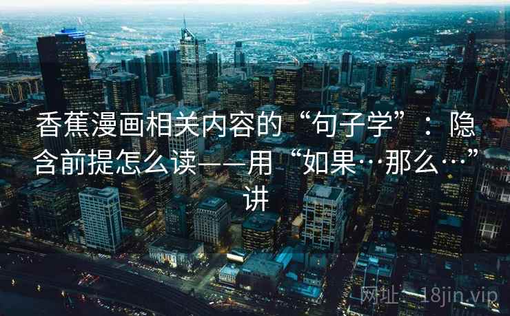 香蕉漫画相关内容的“句子学”：隐含前提怎么读——用“如果…那么…”讲