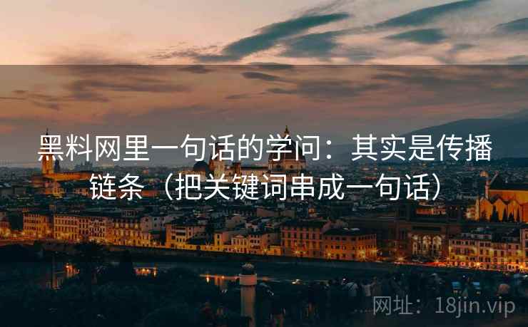 黑料网里一句话的学问:其实是传播链条(把关键词串成一句话) 黑料网里一句话的学问:其实是传播链条(把关键词串成一句话)