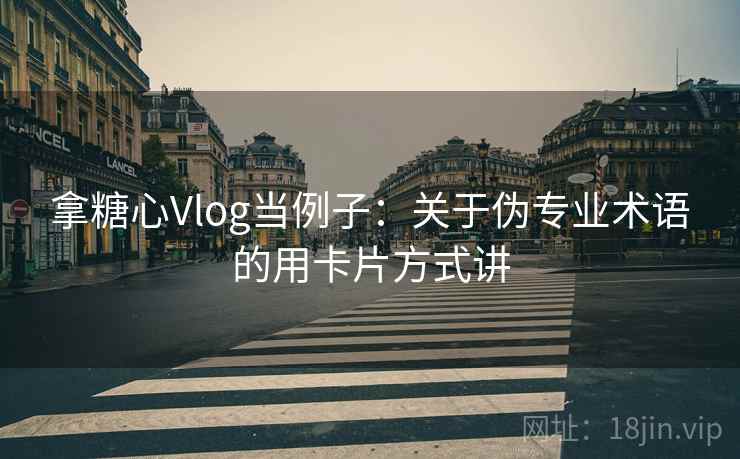 拿糖心Vlog当例子：关于伪专业术语的用卡片方式讲