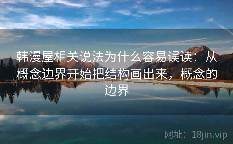 韩漫屋相关说法为什么容易误读：从概念边界开始把结构画出来，概念的边界