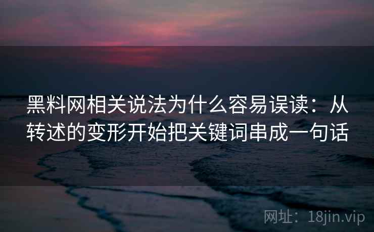 黑料网相关说法为什么容易误读：从转述的变形开始把关键词串成一句话