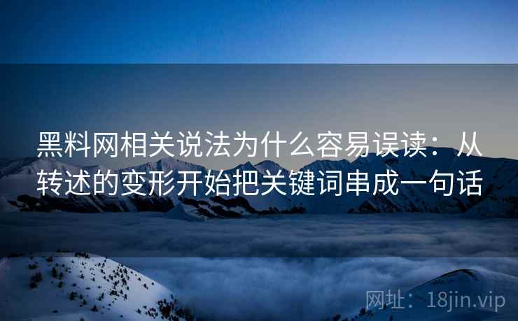 黑料网相关说法为什么容易误读:从转述的变形开始把关键词串成一句话 黑料网相关说法为什么容易误读:从转述的变形开始把关键词串成一句话