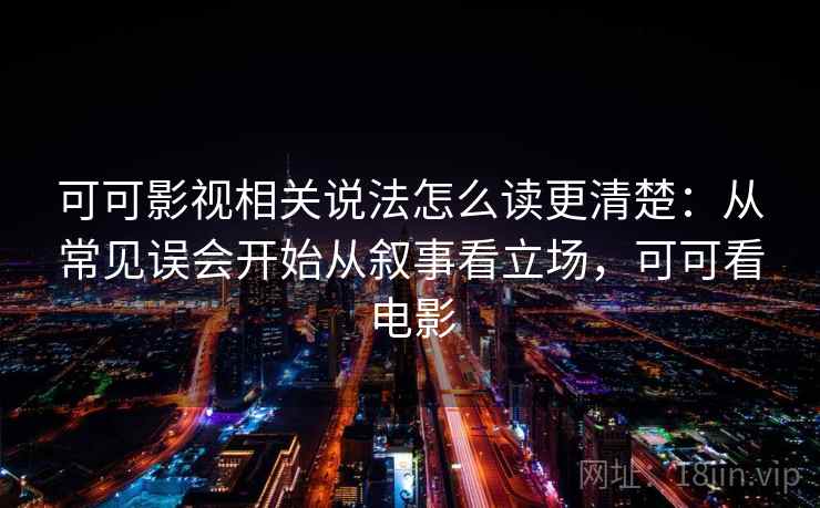 可可影视相关说法怎么读更清楚:从常见误会开始从叙事看立场,可可看电影 可可影视相关说法怎么读更清楚:从常见误会开始从叙事看立场,可可看电影