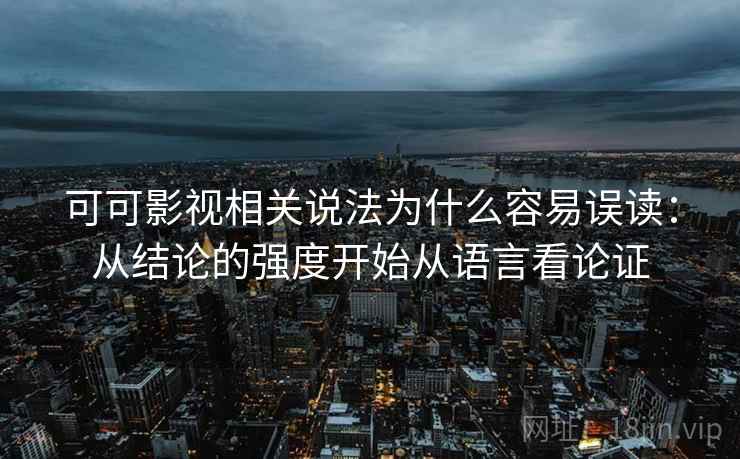 可可影视相关说法为什么容易误读：从结论的强度开始从语言看论证