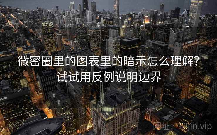 微密圈里的图表里的暗示怎么理解?试试用反例说明边界