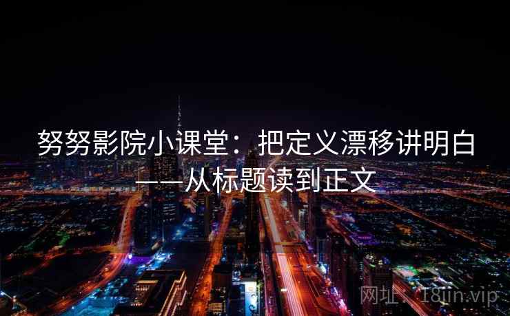 努努影院小课堂：把定义漂移讲明白——从标题读到正文